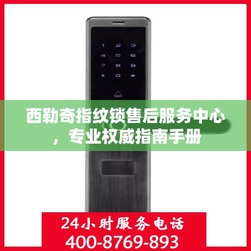 西勒奇指纹锁售后服务中心，专业权威指南手册