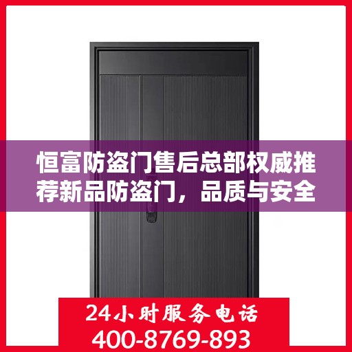 恒富防盗门售后总部权威推荐新品防盗门，品质与安全的保障