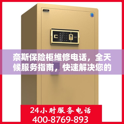 奈斯保险柜维修电话，全天候服务指南，快速解决您的维修需求！