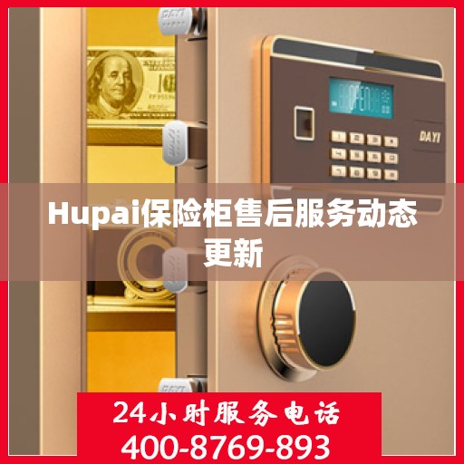Hupai保险柜售后服务动态更新