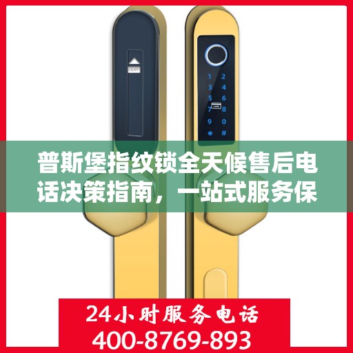 普斯堡指纹锁全天候售后电话决策指南，一站式服务保障，贴心无忧体验