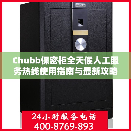 Chubb保密柜全天候人工服务热线使用指南与最新攻略
