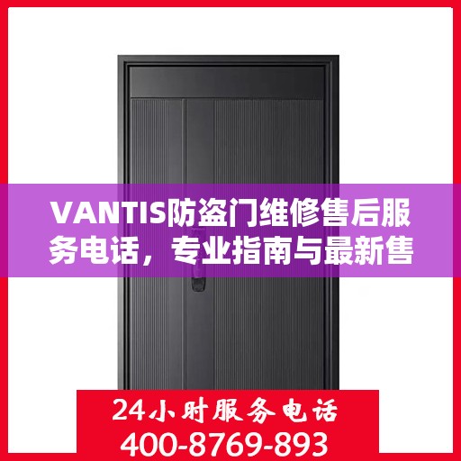VANTIS防盗门维修售后服务电话，专业指南与最新售后攻略