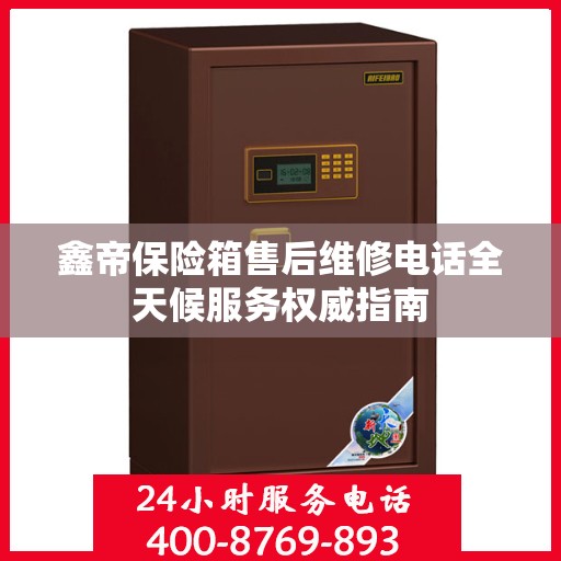 鑫帝保险箱售后维修电话全天候服务权威指南