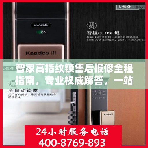 智家高指纹锁售后报修全程指南，专业权威解答，一站式服务保障