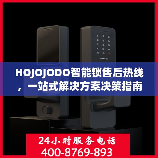 HOJOJODO智能锁售后热线，一站式解决方案决策指南