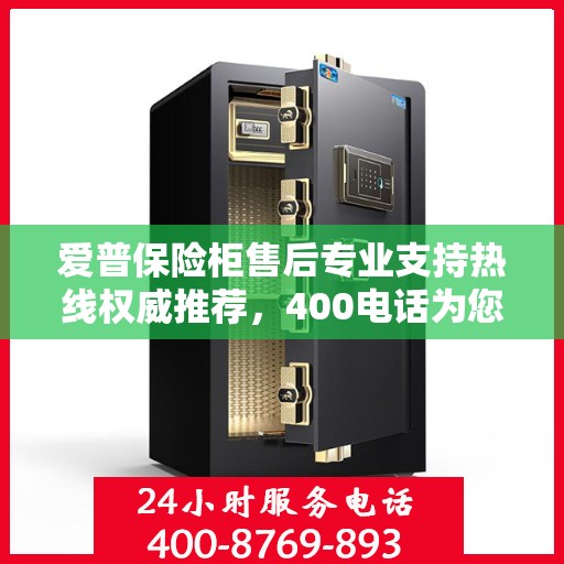 爱普保险柜售后专业支持热线权威推荐，400电话为您服务！