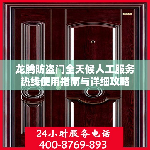 龙腾防盗门全天候人工服务热线使用指南与详细攻略