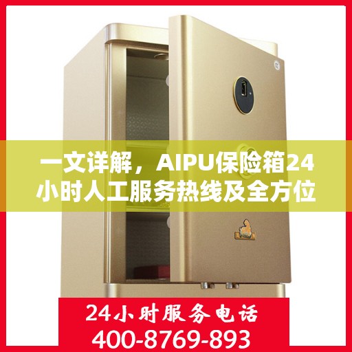 一文详解，AIPU保险箱24小时人工服务热线及全方位服务解析