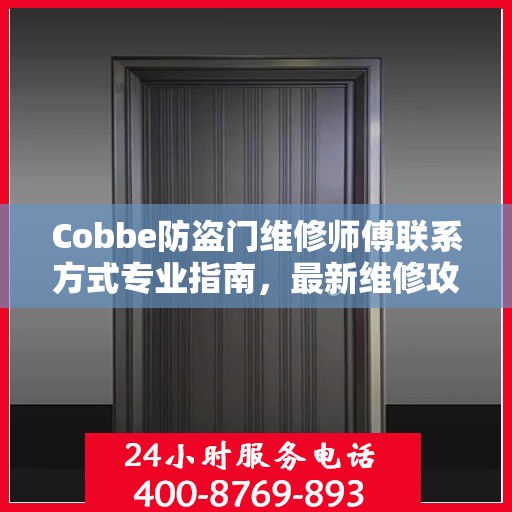 Cobbe防盗门维修师傅联系方式专业指南，最新维修攻略与电话资源