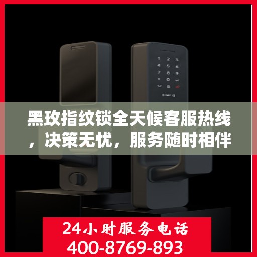 黑玫指纹锁全天候客服热线，决策无忧，服务随时相伴