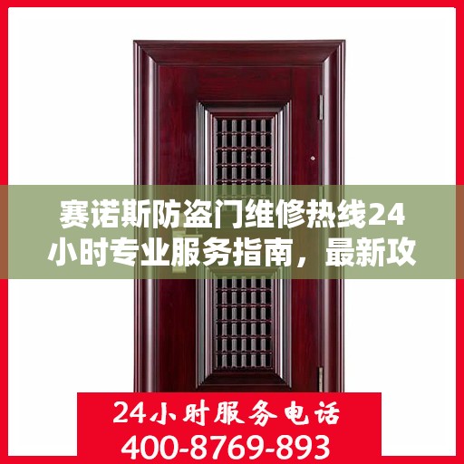 赛诺斯防盗门维修热线24小时专业服务指南，最新攻略与电话速查
