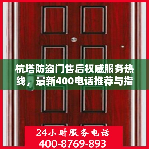 杭塔防盗门售后权威服务热线，最新400电话推荐与指南