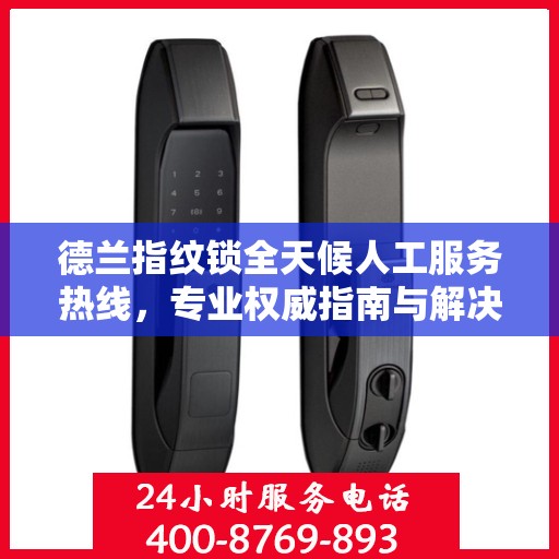德兰指纹锁全天候人工服务热线，专业权威指南与解决方案