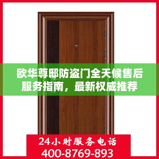 欧华尊邸防盗门全天候售后服务指南，最新权威推荐