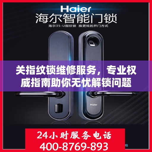 关指纹锁维修服务，专业权威指南助你无忧解锁问题