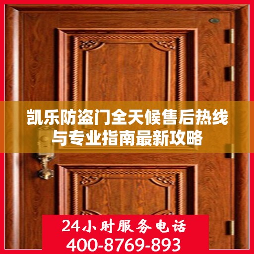 凯乐防盗门全天候售后热线与专业指南最新攻略