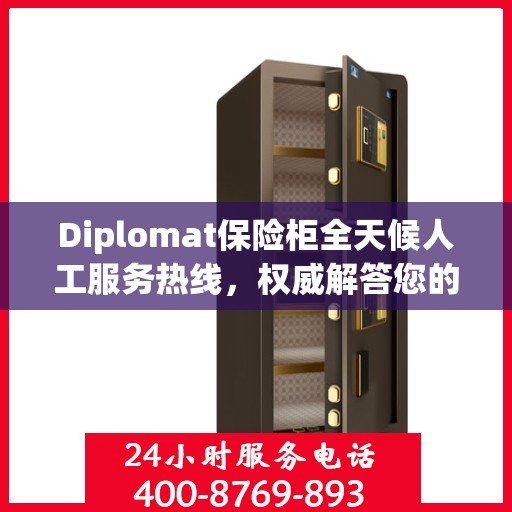 Diplomat保险柜全天候人工服务热线，权威解答您的安全疑虑
