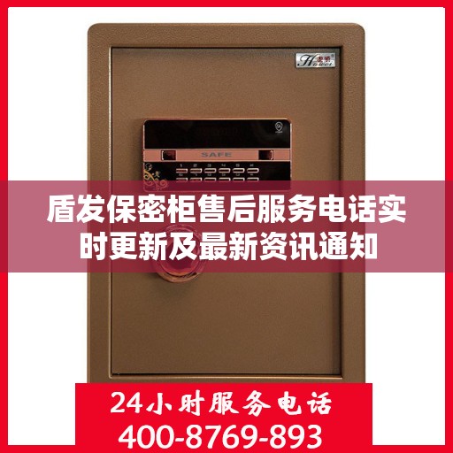 盾发保密柜售后服务电话实时更新及最新资讯通知