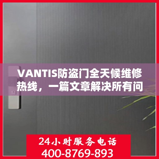 VANTIS防盗门全天候维修热线，一篇文章解决所有问题