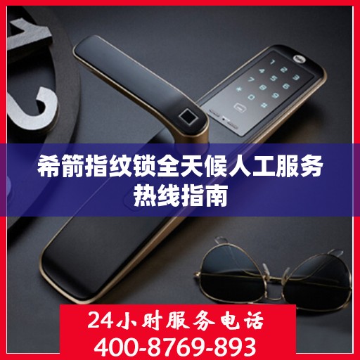 希箭指纹锁全天候人工服务热线指南