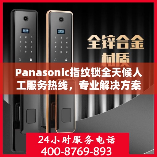 Panasonic指纹锁全天候人工服务热线，专业解决方案权威指南