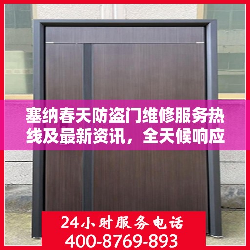 塞纳春天防盗门维修服务热线及最新资讯，全天候响应，保障您的安全门户无忧