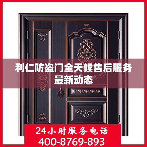 利仁防盗门全天候售后服务最新动态