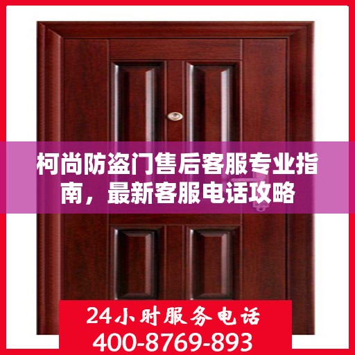 柯尚防盗门售后客服专业指南，最新客服电话攻略