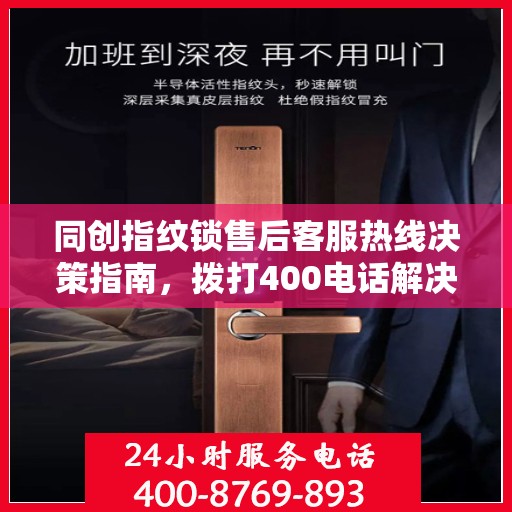 同创指纹锁售后客服热线决策指南，拨打400电话解决您的锁具问题