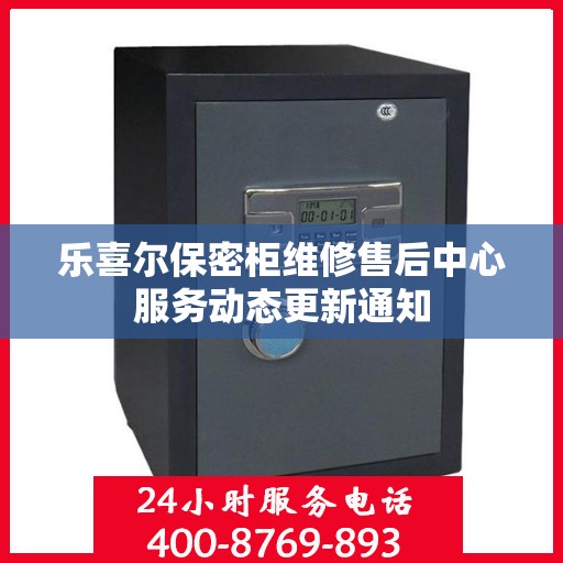 乐喜尔保密柜维修售后中心服务动态更新通知