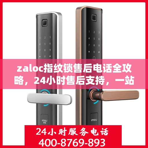 zaloc指纹锁售后电话全攻略，24小时售后支持，一站式解决您的决策需求
