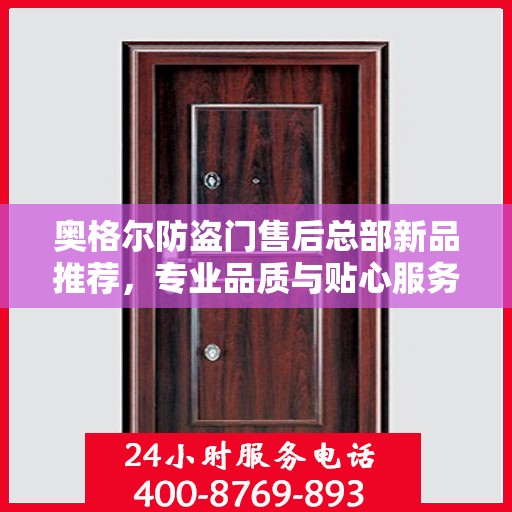 奥格尔防盗门售后总部新品推荐，专业品质与贴心服务的完美结合
