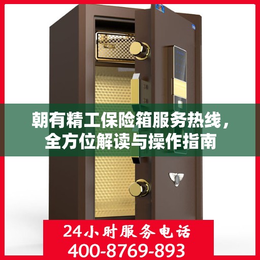 朝有精工保险箱服务热线，全方位解读与操作指南