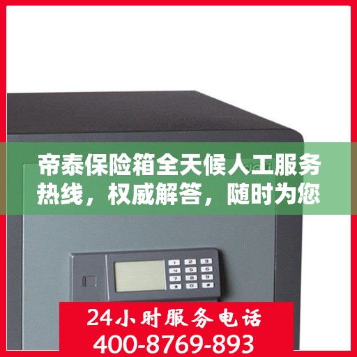帝泰保险箱全天候人工服务热线，权威解答，随时为您保驾护航
