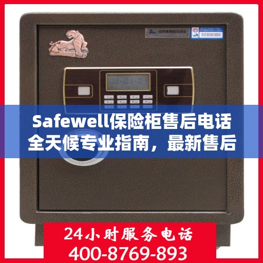 Safewell保险柜售后电话全天候专业指南，最新售后攻略与售后支持服务热线