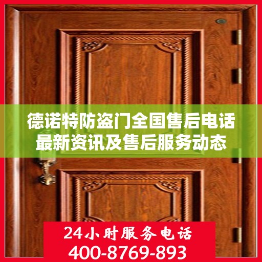 德诺特防盗门全国售后电话最新资讯及售后服务动态