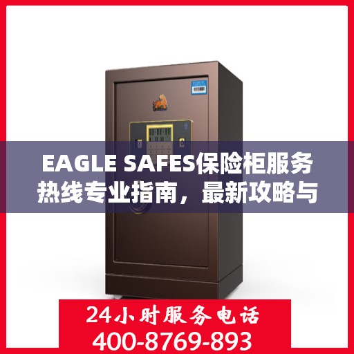 EAGLE SAFES保险柜服务热线专业指南，最新攻略与实用指南