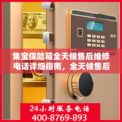 集宝保险箱全天候售后维修电话详细指南，全天候售后无忧攻略