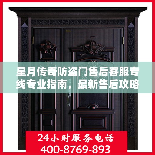 星月传奇防盗门售后客服专线专业指南，最新售后攻略速递