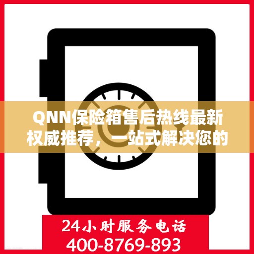 QNN保险箱售后热线最新权威推荐，一站式解决您的售后需求