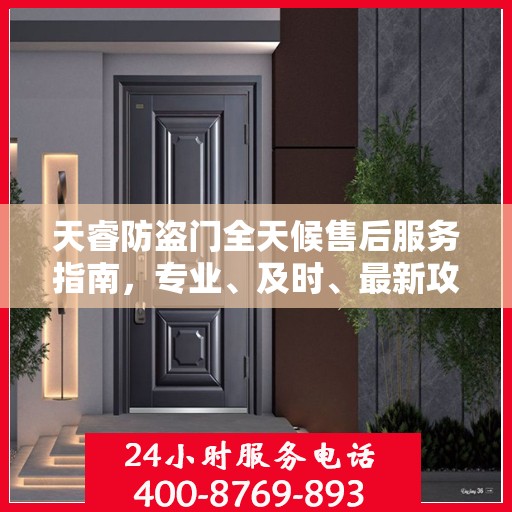 天睿防盗门全天候售后服务指南，专业、及时、最新攻略速递