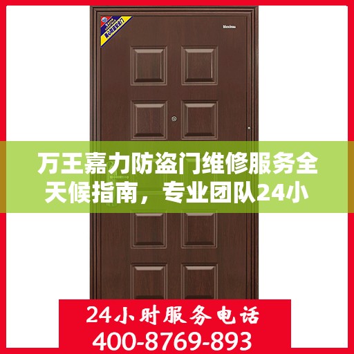 万王嘉力防盗门维修服务全天候指南，专业团队24小时服务电话最新攻略