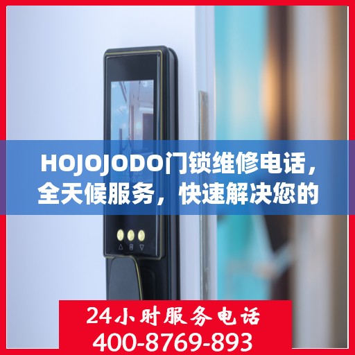 HOJOJODO门锁维修电话，全天候服务，快速解决您的门锁问题决策指南