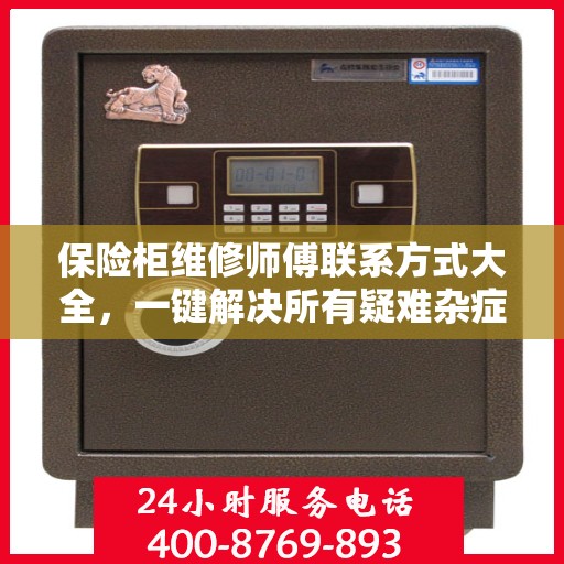 保险柜维修师傅联系方式大全，一键解决所有疑难杂症
