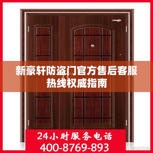 新豪轩防盗门官方售后客服热线权威指南