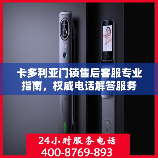 卡多利亚门锁售后客服专业指南，权威电话解答服务