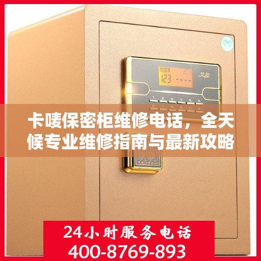 卡唛保密柜维修电话，全天候专业维修指南与最新攻略