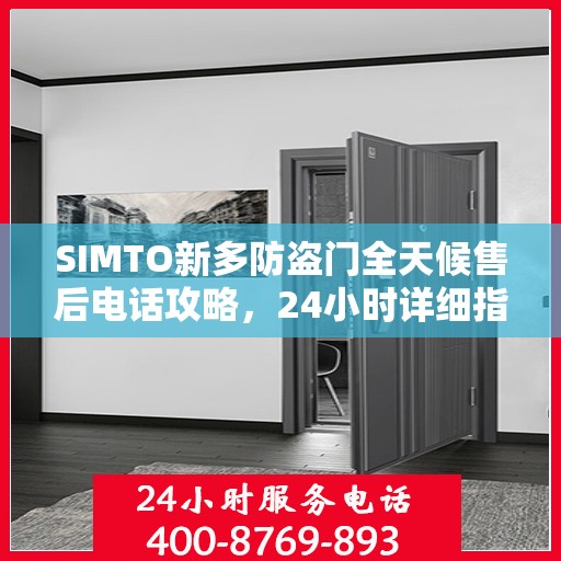 SIMTO新多防盗门全天候售后电话攻略，24小时详细指南