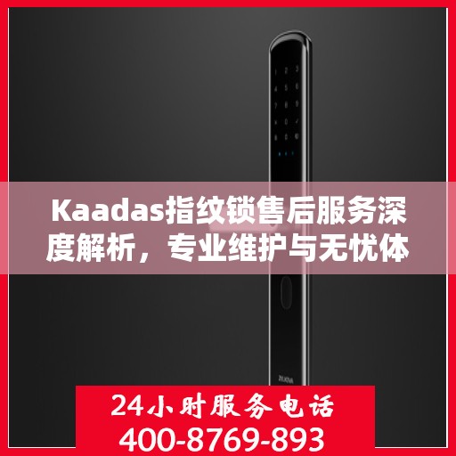 Kaadas指纹锁售后服务深度解析，专业维护与无忧体验